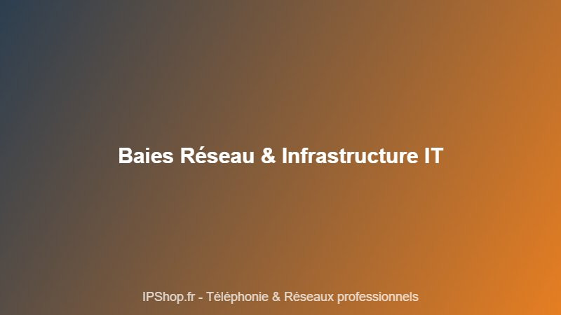 Baie réseau et infrastructure IT : organiser et sécuriser votre salle informatique