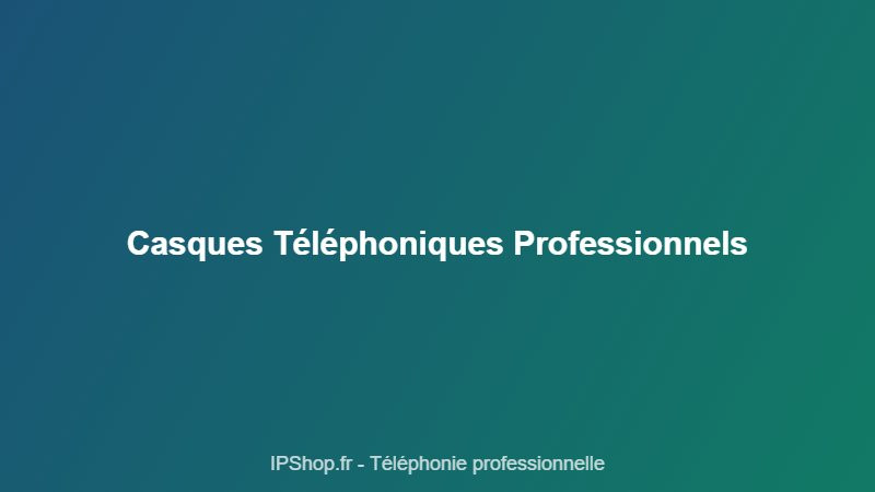 Casque téléphonique professionnel : comment choisir pour votre centre d'appels