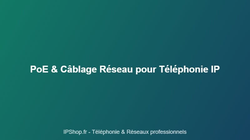 Réseau et téléphonie IP : comment le PoE et le câblage structuré simplifient votre installation